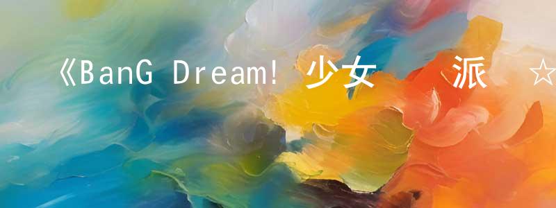 陳加寶發布《BanG Dream! 少女樂團派對☆PICO Fever！》詳情介紹_BanG Dream! 少女樂團派對☆PICO Fever！已完結在線觀看_BanG Dream! 少女樂團派對☆PICO Fever！迅雷下載_日漫